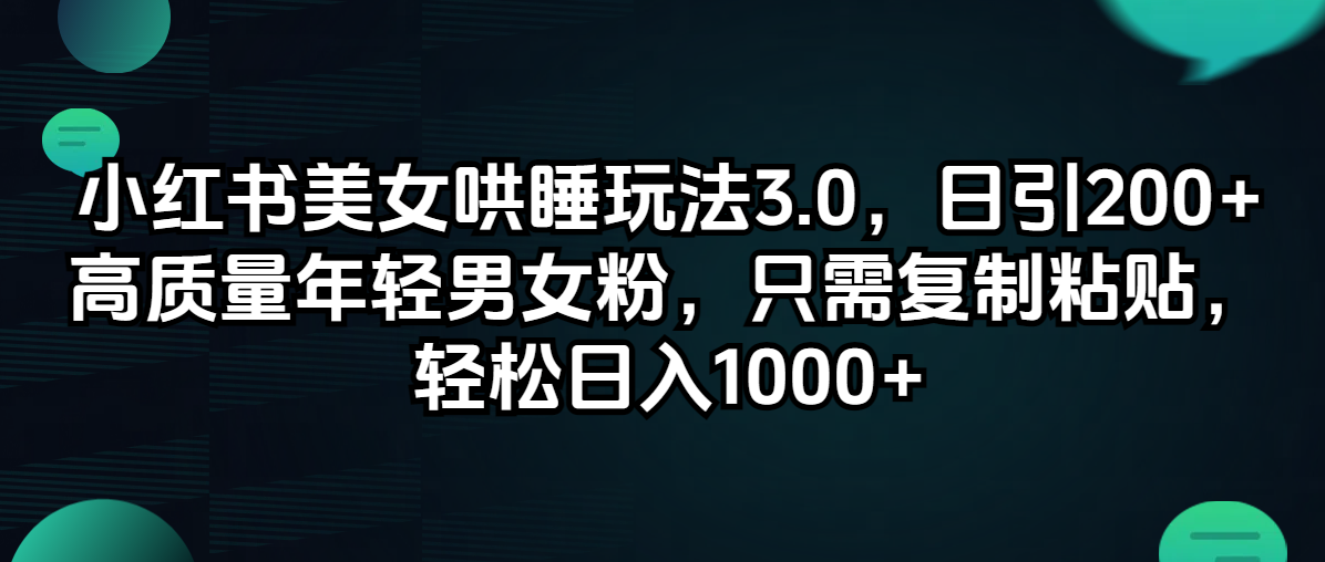 （12195期）小红书美女哄睡玩法3.0，日引200+高质量年轻男女粉，只需复制粘贴，轻…-富爸爸项目圈