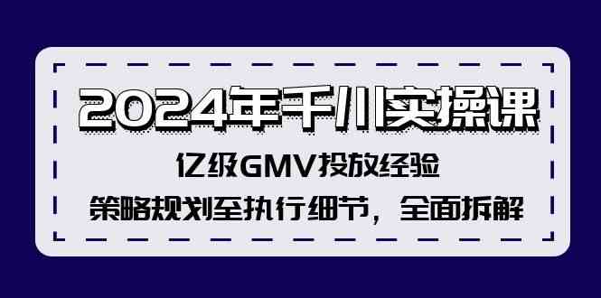 2024年千川实操课，亿级GMV投放经验，策略规划至执行细节，全面拆解-富爸爸项目圈