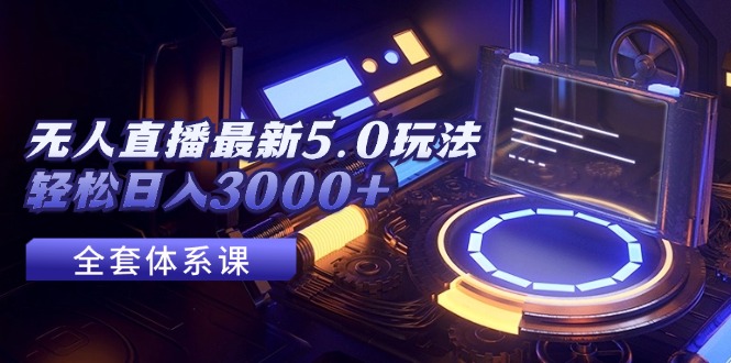 （12204期）无人直播最新5.0玩法，轻松日入3000+-富爸爸项目圈