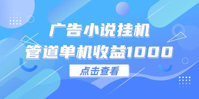 （12198期）广告小说挂机管道单机收益1000+-富爸爸项目圈