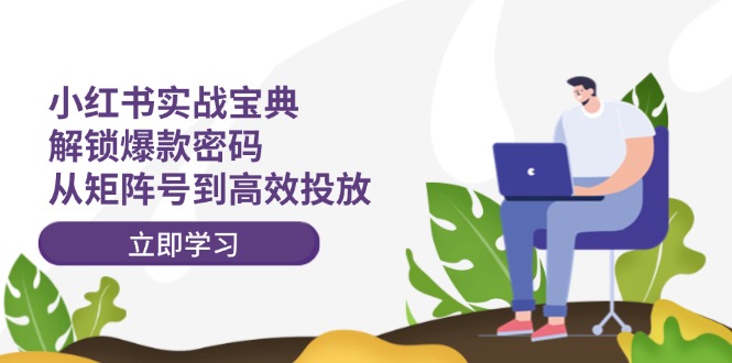 小红书实战宝典：解锁爆款密码，从矩阵号到高效投放-富爸爸项目圈