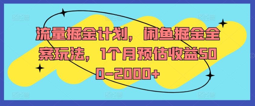 流量掘金计划，闲鱼掘金全案玩法，1个月预估收益500-2000+-富爸爸项目圈