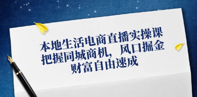 （12214期）本地生活电商直播实操课，把握同城商机，风口掘金，财富自由速成-富爸爸项目圈