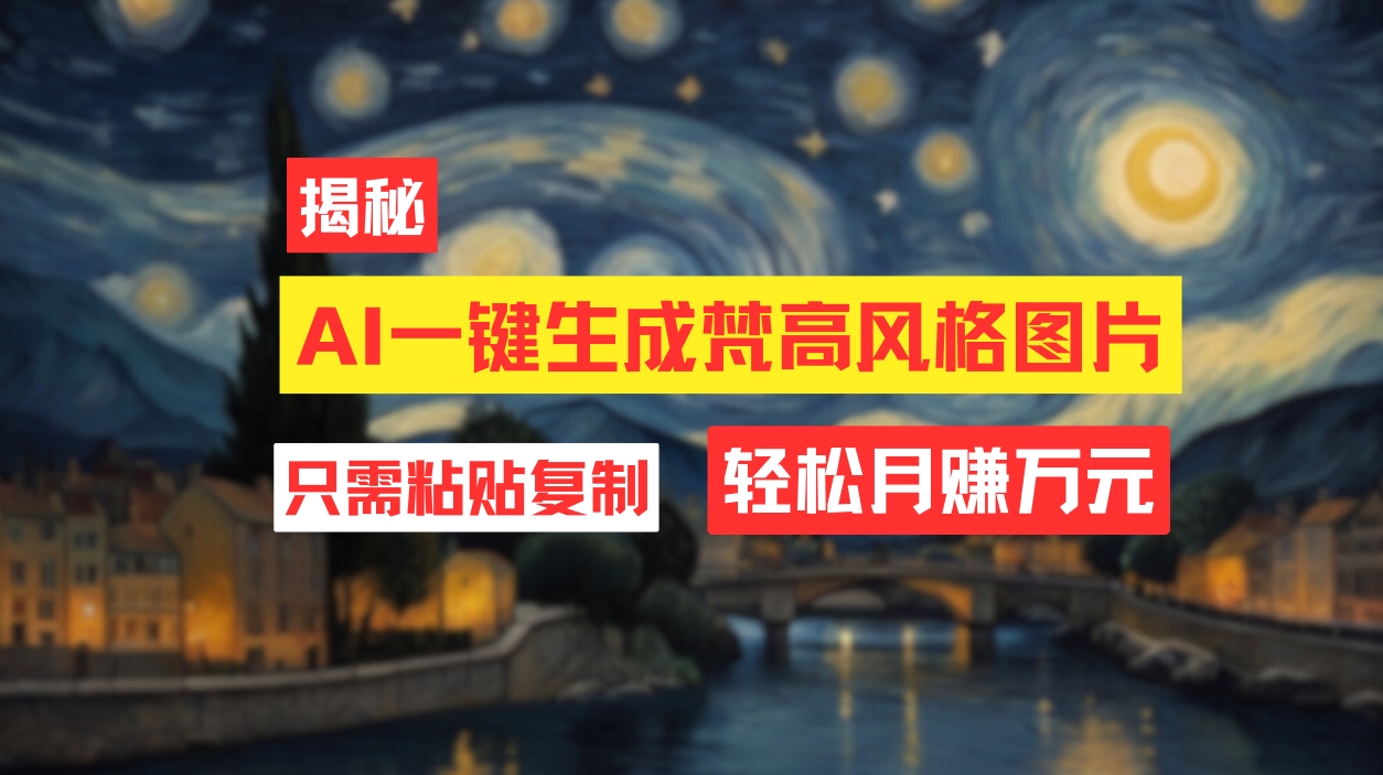 （12219期）用AI工具生成梵高风格图片，月入过万只需简单几步！-富爸爸项目圈