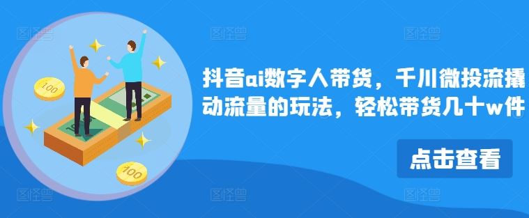抖音ai数字人带货，千川微投流撬动流量的玩法，轻松带货几十w件-富爸爸项目圈
