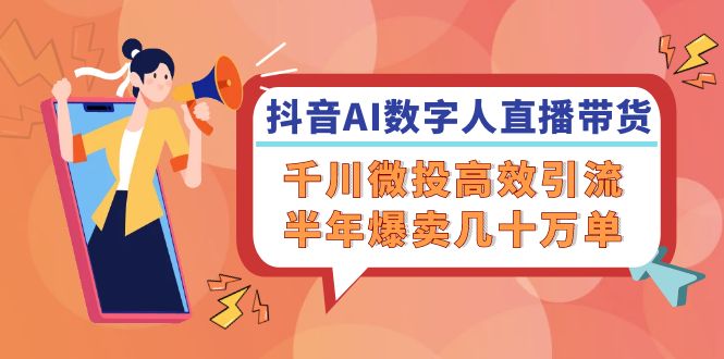 （12232期）抖音AI-数字人直播带货，千川 微投高效引流，半年爆卖几十万单-富爸爸项目圈