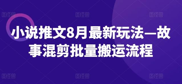 小说推文8月最新玩法—故事混剪批量搬运流程-富爸爸项目圈