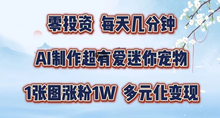 AI制作超有爱迷你宠物玩法，1张图涨粉1W，多元化变现，手把手交给你【揭秘】-富爸爸项目圈