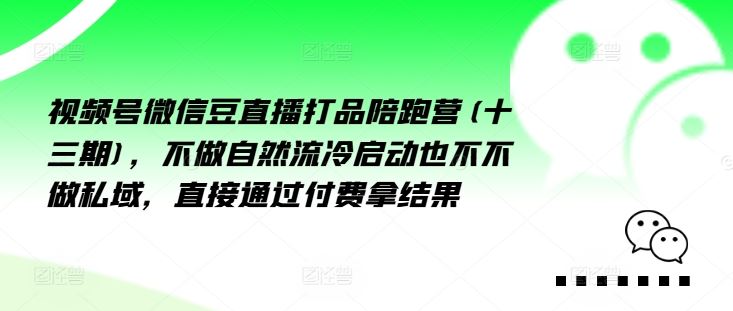 视频号微信豆直播打品陪跑营(十三期)，‮做不‬自‮流然‬冷‮动启‬也不不做私域，‮接直‬通‮付过‬费拿结果-富爸爸项目圈
