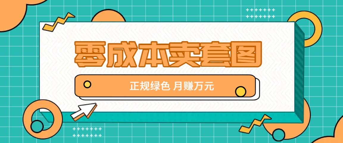 零成本卖套图，绿色正规项目，简单操作月收益10000+【揭秘】-富爸爸项目圈