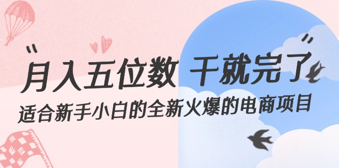 （12241期）月入五位数 干就完了 适合新手小白的全新火爆的电商项目-富爸爸项目圈