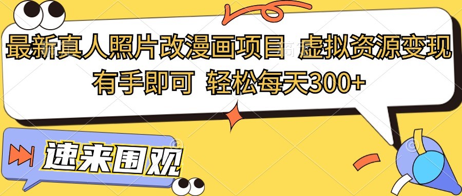 最新真人照片改漫画项目，虚拟资源变现，有手即可，轻松每天300+-富爸爸项目圈