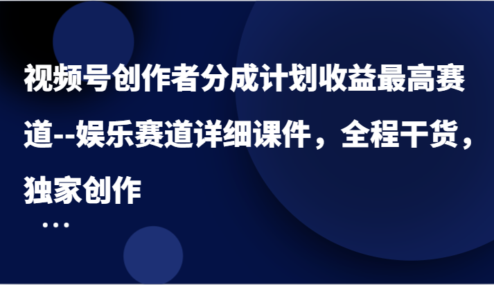 视频号创作者分成计划收益最高赛道–娱乐赛道详细课件，全程干货，独家创作-富爸爸项目圈