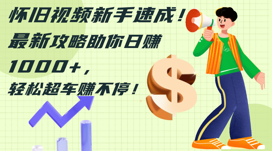 （12250期）怀旧视频新手速成！最新攻略助你日赚1000+，轻松超车赚不停-富爸爸项目圈