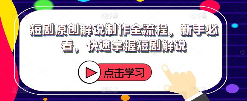 短剧原创解说制作全流程，新手必看，快速掌握短剧解说-富爸爸项目圈