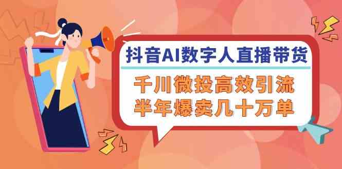 抖音AI数字人直播带货，千川微投高效引流，半年爆卖几十万单-富爸爸项目圈