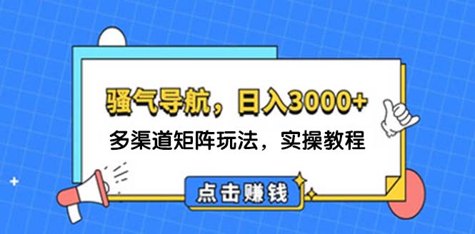 （12255期）日入3000+ 骚气导航，多渠道矩阵玩法，实操教程-富爸爸项目圈
