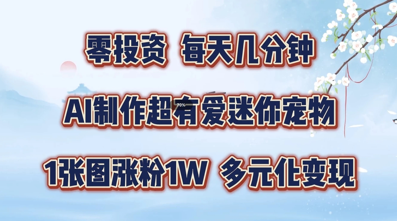 零投资，每天几分钟，AI制作超有爱迷你宠物玩法，多元化变现，手把手交给你-富爸爸项目圈