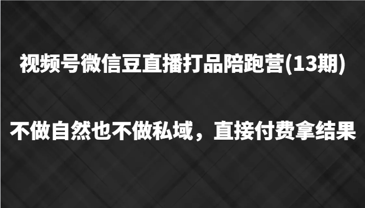 视频号微信豆直播打品陪跑(13期)，不做不自然流不做私域，直接付费拿结果-富爸爸项目圈