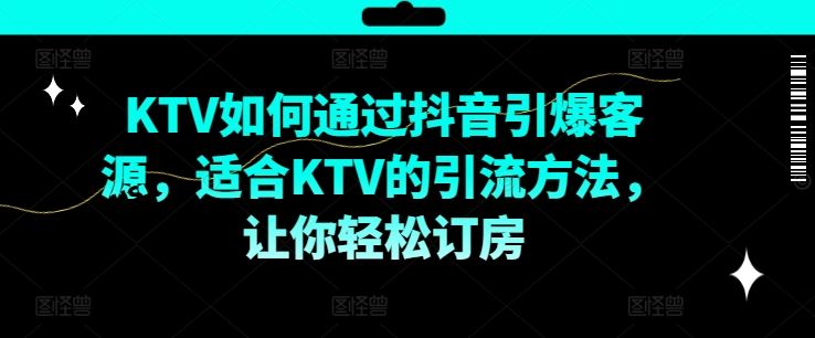 KTV抖音短视频营销，KTV如何通过抖音引爆客源，适合KTV的引流方法，让你轻松订房-富爸爸项目圈