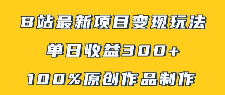 B站最新变现项目玩法，100%原创作品轻松制作，矩阵操作单日收益300+-富爸爸项目圈