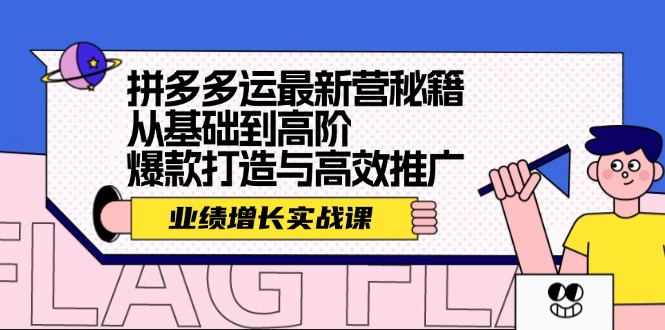（12260期）拼多多运最新营秘籍：业绩 增长实战课，从基础到高阶，爆款打造与高效推广-富爸爸项目圈