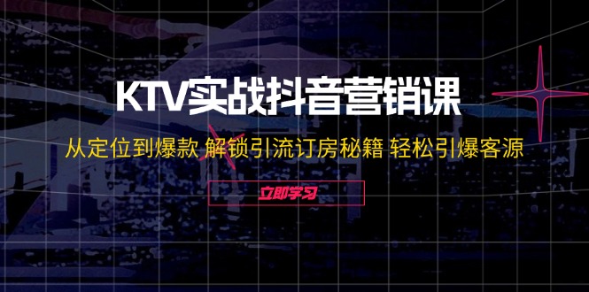 （12261期）KTV实战抖音营销课：从定位到爆款 解锁引流订房秘籍 轻松引爆客源-无水印-富爸爸项目圈
