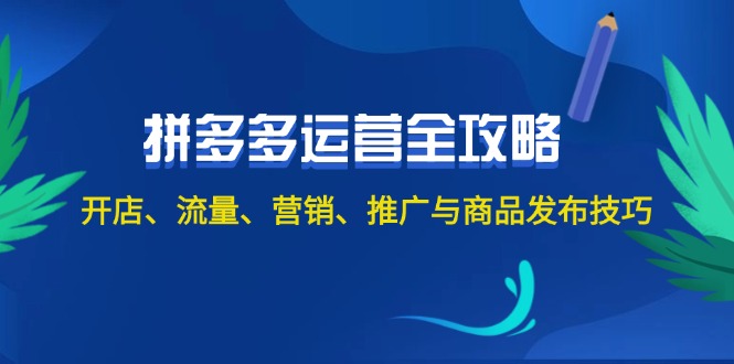 （12264期）2024拼多多运营全攻略：开店、流量、营销、推广与商品发布技巧（无水印）-富爸爸项目圈