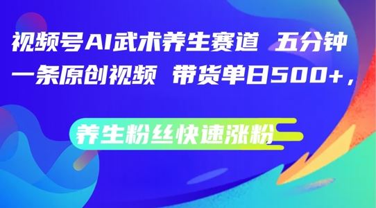 视频号AI武术养生赛道，五分钟一条原创视频，带货单日几张，养生粉丝快速涨粉【揭秘】-富爸爸项目圈