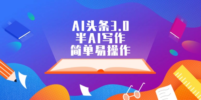 （12266期）AI头条3.0，半AI写作，简单易操作-富爸爸项目圈