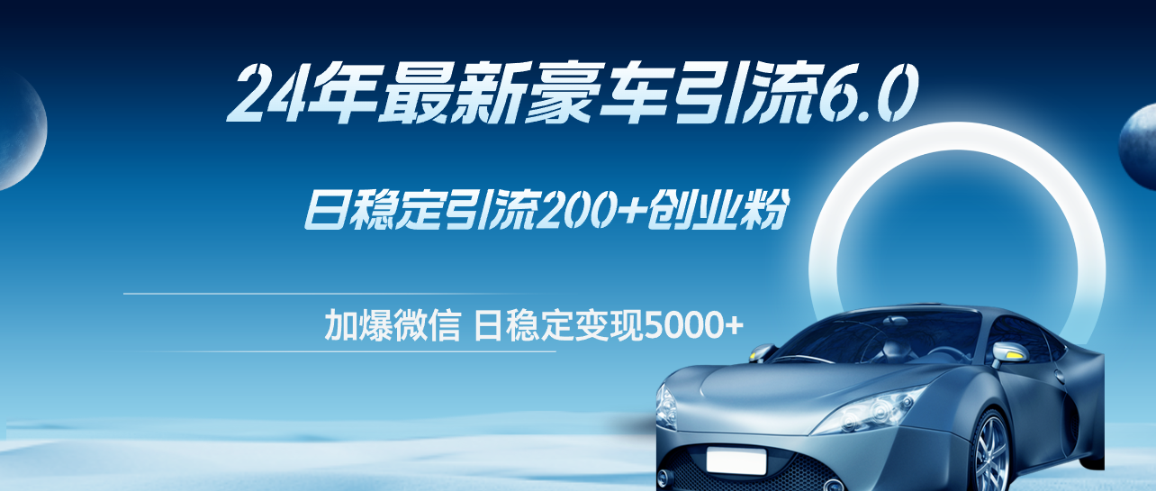 （12268期）24年最新豪车引流6.0，日引500+创业粉，日稳定变现5000+-富爸爸项目圈