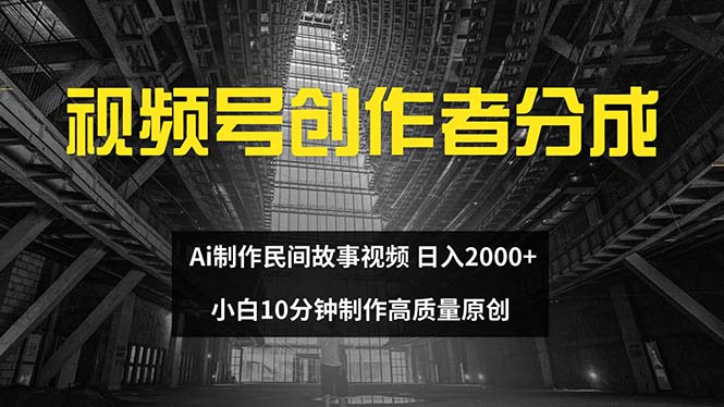 （12270期）视频号创作者分成 ai制作民间故事 新手小白10分钟制作高质量视频 日入2000-富爸爸项目圈