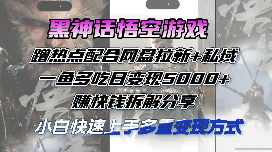 （12271期）黑神话悟空游戏蹭热点配合网盘拉新+私域，一鱼多吃日变现5000+赚快钱拆…-富爸爸项目圈
