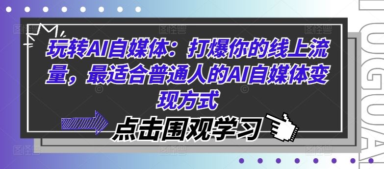 玩转AI自媒体：打爆你的线上流量，最适合普通人的AI自媒体变现方式-富爸爸项目圈