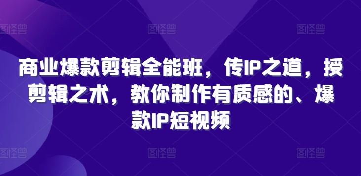 商业爆款剪辑全能班，传IP之道，授剪辑之术，教你制作有质感的、爆款IP短视频-富爸爸项目圈