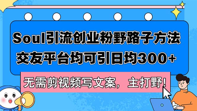 （12281期）Soul引流创业粉野路子方法，交友平台均可引日均300+，无需剪视频写文案…-富爸爸项目圈