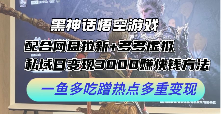 黑神话悟空游戏配合网盘拉新+多多虚拟+私域日变现3k+赚快钱方法，一鱼多吃蹭热点多重变现【揭秘】-富爸爸项目圈