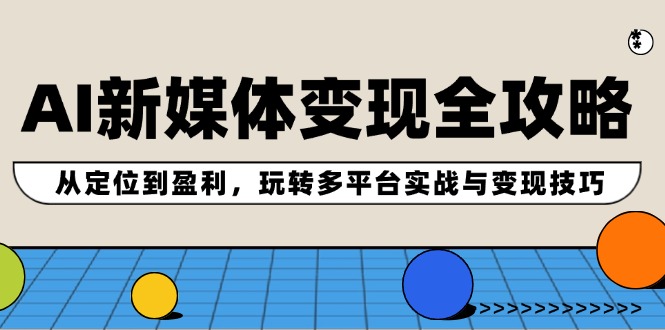 AI新媒体变现全攻略：从定位到盈利，玩转多平台实战与变现技巧-富爸爸项目圈
