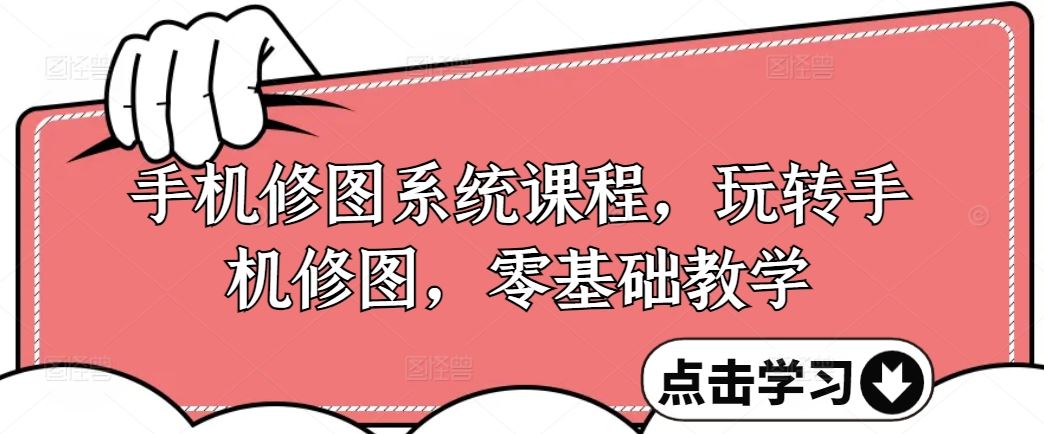 手机修图系统课程，玩转手机修图，零基础教学-富爸爸项目圈