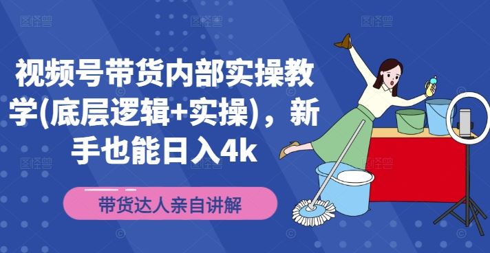 视频号带货内部实操教学(底层逻辑+实操)，新手也能日入4k-富爸爸项目圈