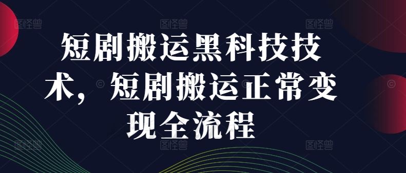 短剧搬运黑科技技术，短剧搬运正常变现全流程-富爸爸项目圈