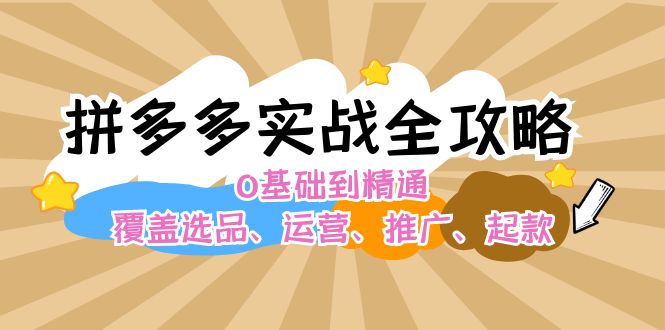 （12292期）拼多多实战全攻略：0基础到精通，覆盖选品、运营、推广、起款-富爸爸项目圈