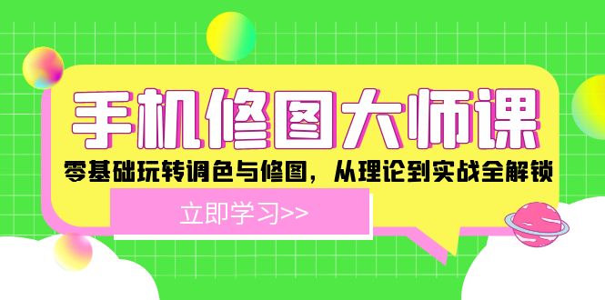 手机修图大师课：零基础玩转调色与修图，从理论到实战全解锁-富爸爸项目圈