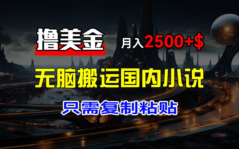 （12303期）最新撸美金项目，搬运国内小说爽文，只需复制粘贴，稿费月入2500+美金…-富爸爸项目圈