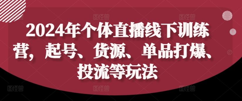 2024年个体直播训练营，起号、货源、单品打爆、投流等玩法-富爸爸项目圈