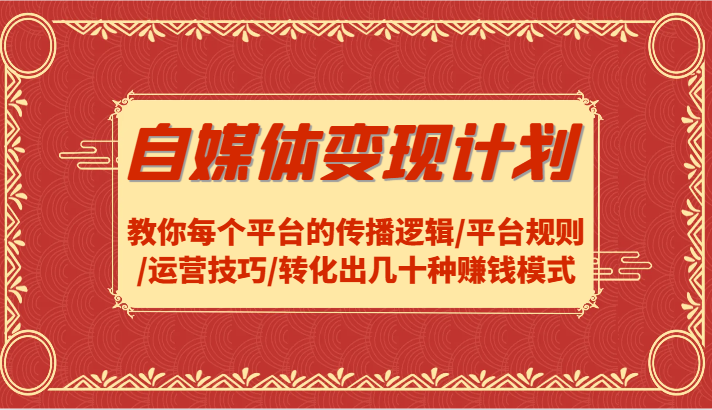 自媒体变现计划-教你每个平台的传播逻辑/平台规则/运营技巧/转化出几十种赚钱模式-富爸爸项目圈