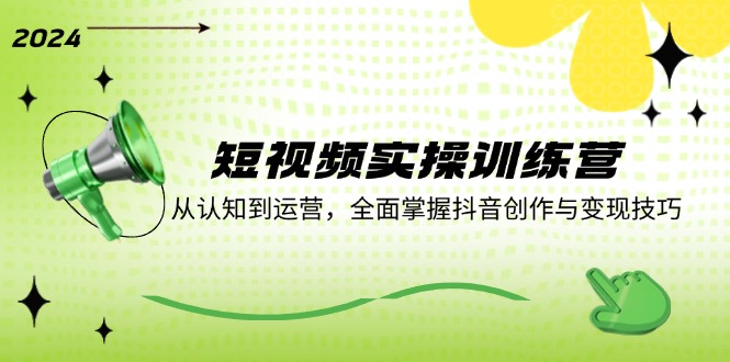 （12309期）短视频实操训练营：从认知到运营，全面掌握抖音创作与变现技巧-富爸爸项目圈