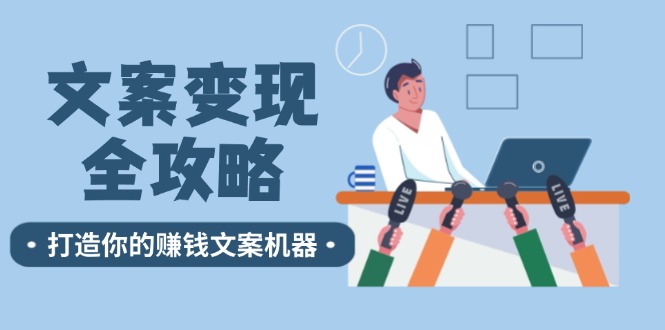 （12311期）文案变现全攻略：12个技巧深度剖析，打造你的赚钱文案机器-富爸爸项目圈