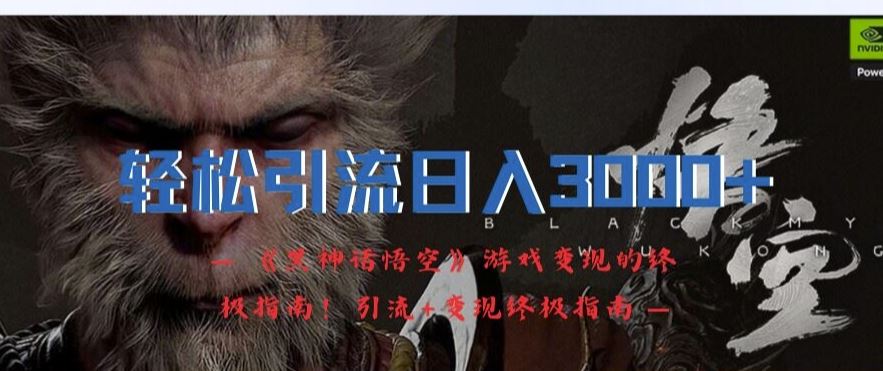 轻松引流日入3k，《黑神话悟空》游戏变现的终极指南!引流+变现终极指南-富爸爸项目圈