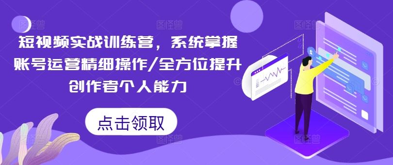 短视频实战训练营，系统掌握账号运营精细操作/全方位提升创作者个人能力-富爸爸项目圈